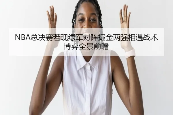 NBA总决赛若现绿军对阵掘金两强相遇战术博弈全景前瞻