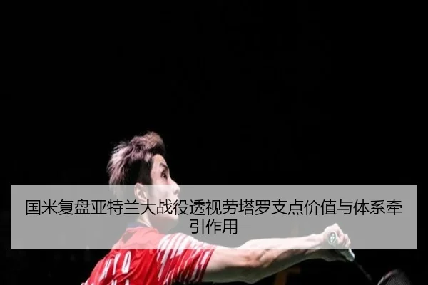 国米复盘亚特兰大战役透视劳塔罗支点价值与体系牵引作用