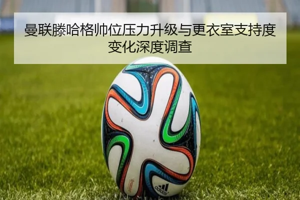 曼联滕哈格帅位压力升级与更衣室支持度变化深度调查