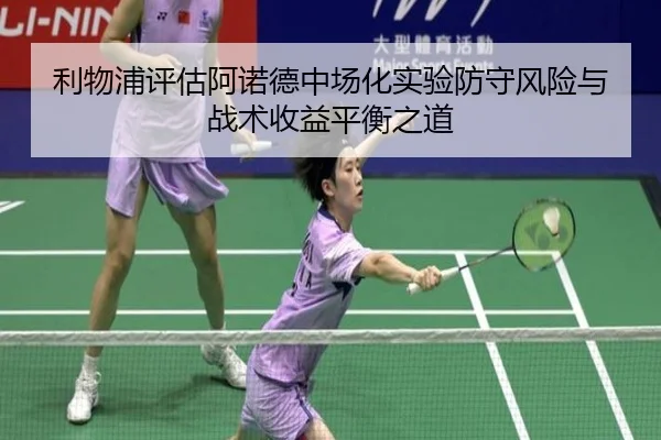 利物浦评估阿诺德中场化实验防守风险与战术收益平衡之道