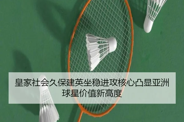 皇家社会久保建英坐稳进攻核心凸显亚洲球星价值新高度