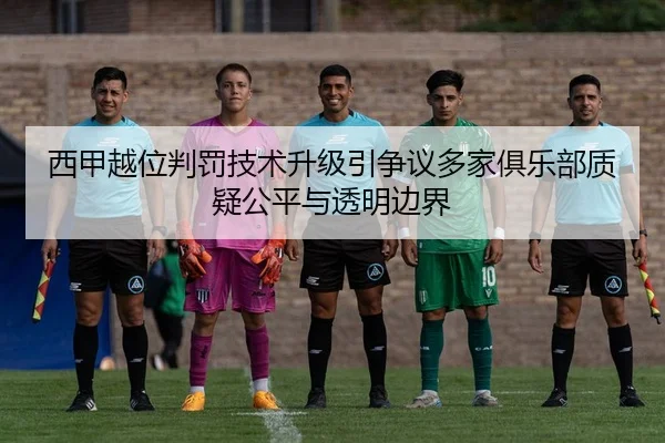 西甲越位判罚技术升级引争议多家俱乐部质疑公平与透明边界